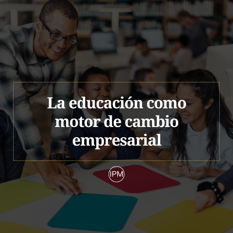 La educación como motor de cambio empresarial Ignacio Purcell Mena