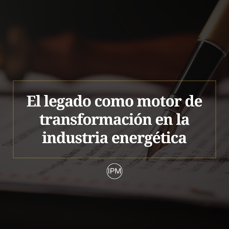 El legado como motor de transformación en la industria energética Ignacio Purcell Mena