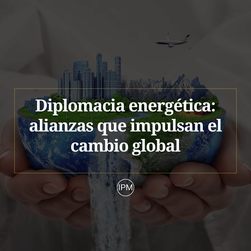 Diplomacia energética: alianzas que impulsan el cambio global